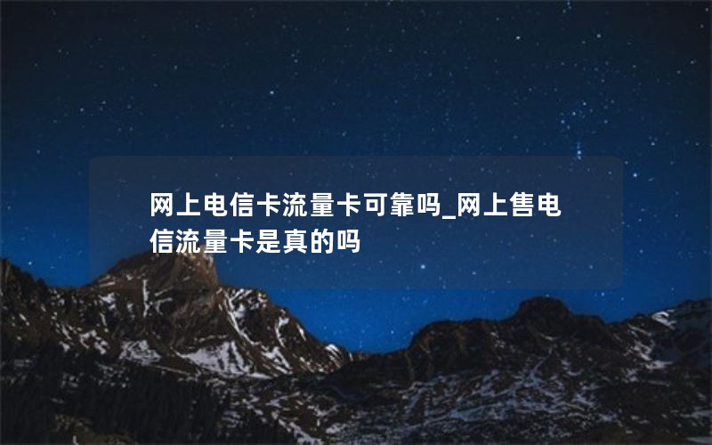 网上电信卡流量卡可靠吗_网上售电信流量卡是真的吗