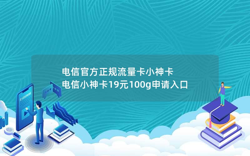 电信官方正规流量卡小神卡 电信小神卡19元100g申请入口