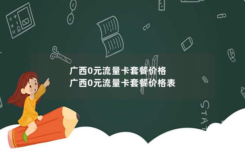 广西0元流量卡套餐价格 广西0元流量卡套餐价格表