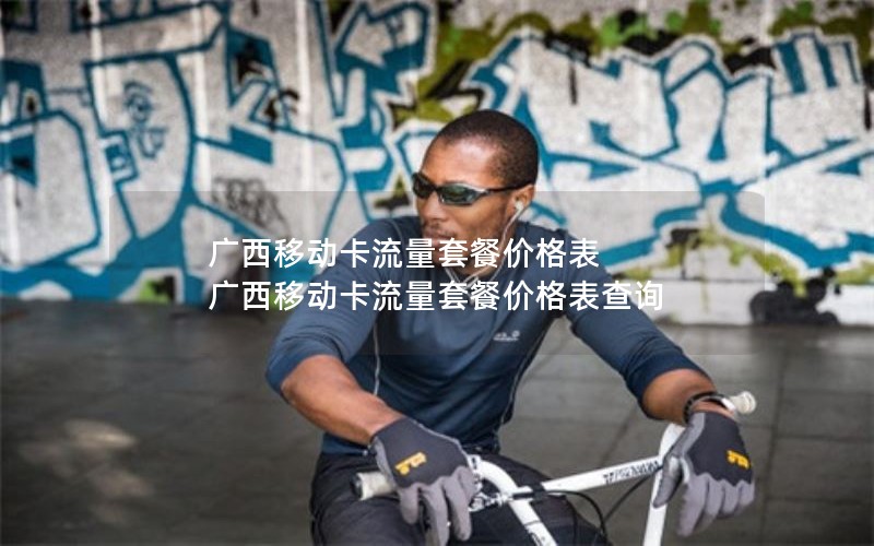 广西移动卡流量套餐价格表 广西移动卡流量套餐价格表查询