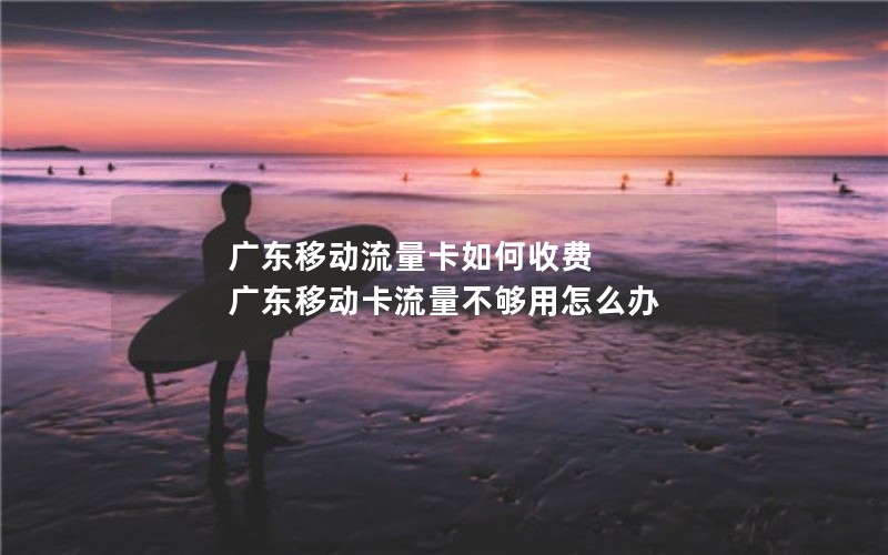 广东移动流量卡如何收费 广东移动卡流量不够用怎么办