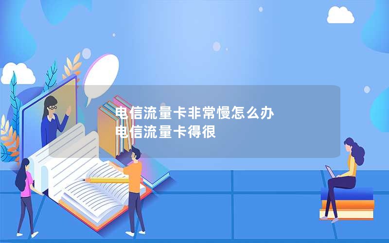 电信流量卡非常慢怎么办 电信流量卡得很