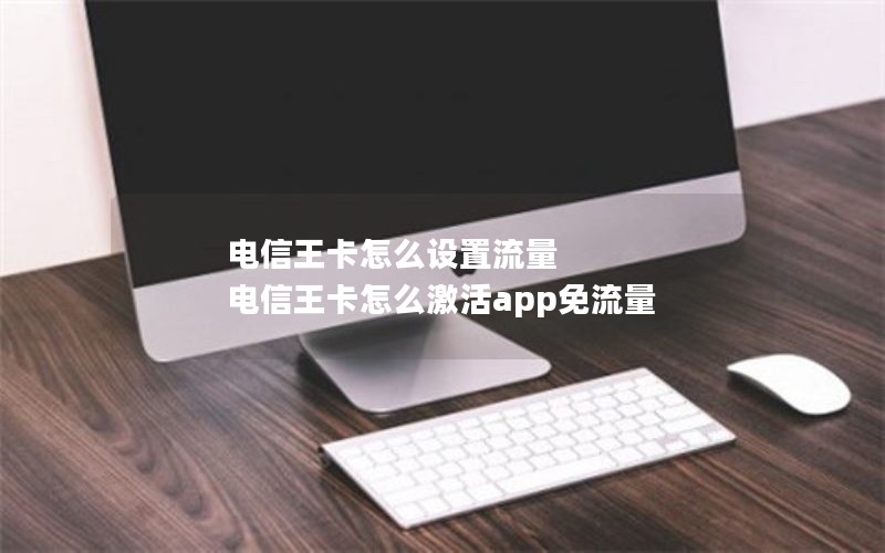 电信王卡怎么设置流量 电信王卡怎么激活app免流量