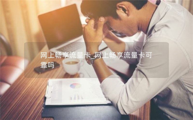 网上畅享流量卡_网上畅享流量卡可靠吗