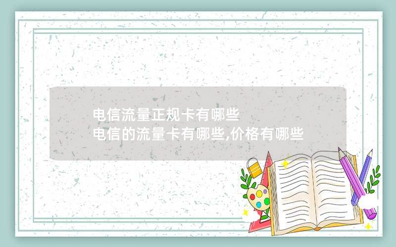 电信流量正规卡有哪些 电信的流量卡有哪些,价格有哪些