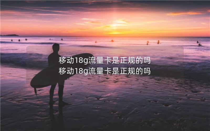 移动18g流量卡是正规的吗 移动18g流量卡是正规的吗