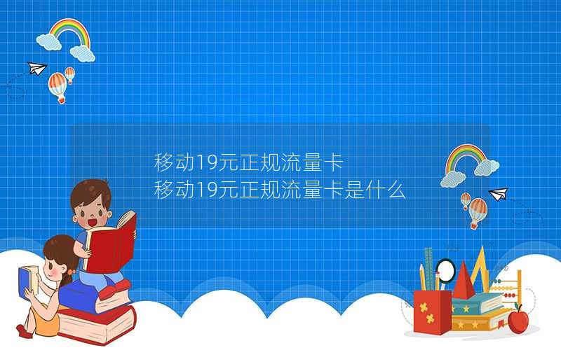 移动19元正规流量卡 移动19元正规流量卡是什么