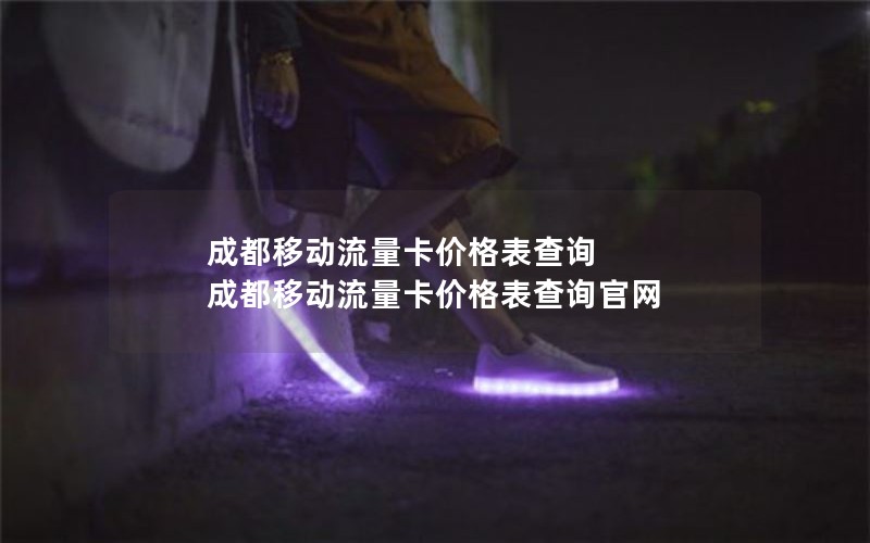 成都移动流量卡价格表查询 成都移动流量卡价格表查询官网