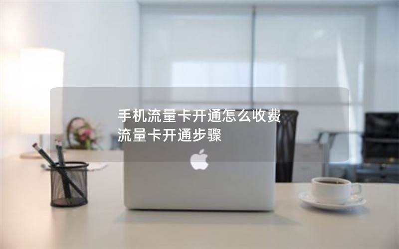 手机流量卡开通怎么收费 流量卡开通步骤