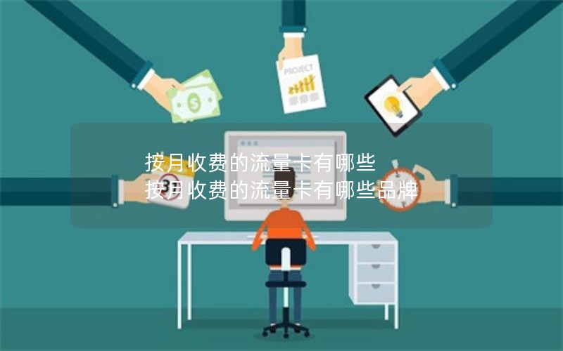 按月收费的流量卡有哪些 按月收费的流量卡有哪些品牌