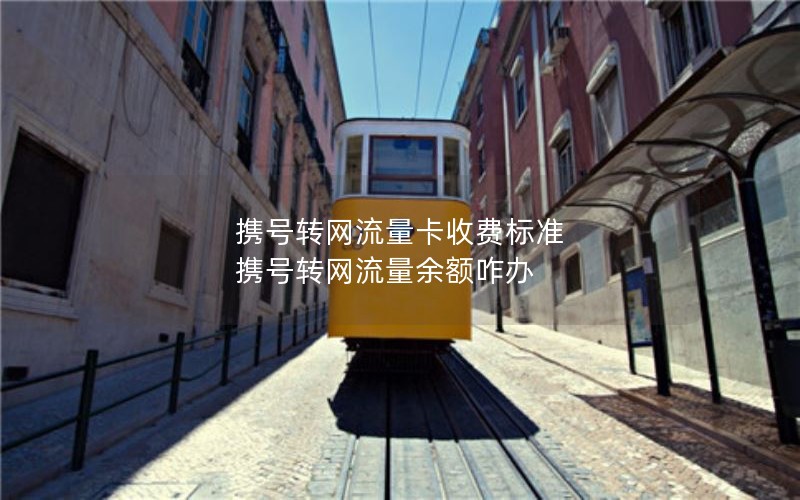 携号转网流量卡收费标准 携号转网流量余额咋办