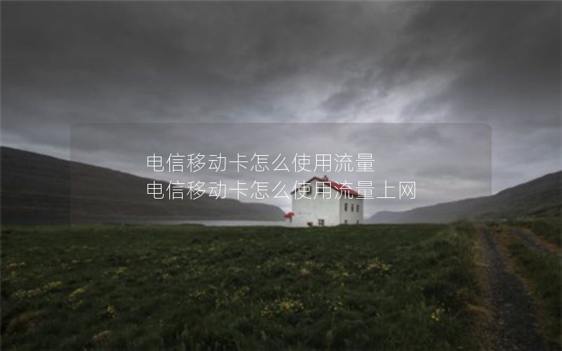电信移动卡怎么使用流量 电信移动卡怎么使用流量上网