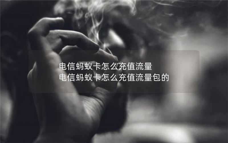 电信蚂蚁卡怎么充值流量 电信蚂蚁卡怎么充值流量包的