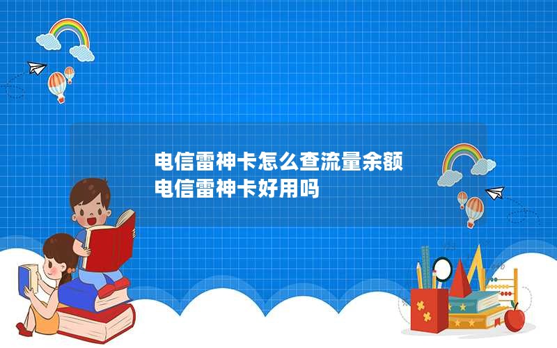 电信雷神卡怎么查流量余额 电信雷神卡好用吗