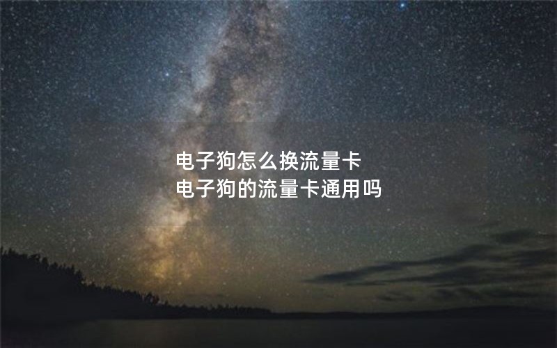 电子狗怎么换流量卡 电子狗的流量卡通用吗