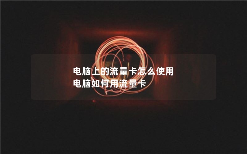 电脑上的流量卡怎么使用 电脑如何用流量卡