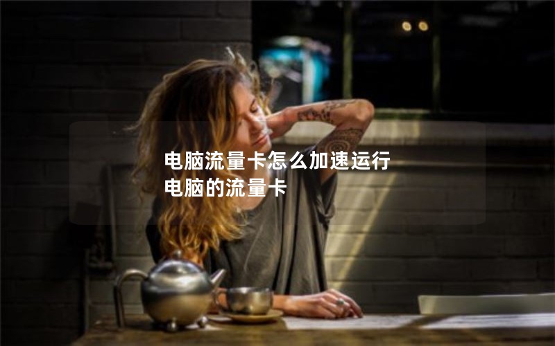 电脑流量卡怎么加速运行 电脑的流量卡