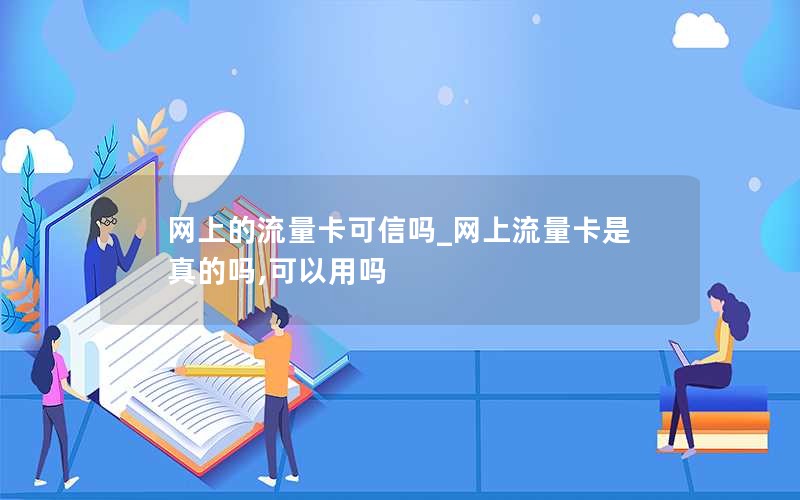 网上的流量卡可信吗_网上流量卡是真的吗,可以用吗