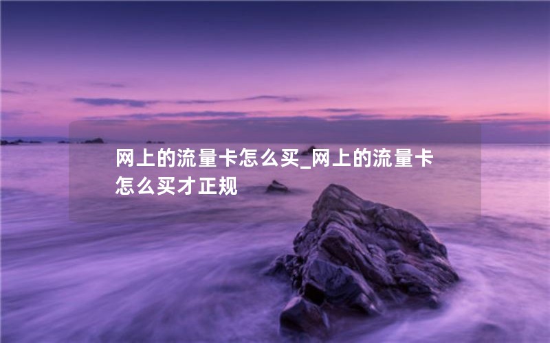 网上的流量卡怎么买_网上的流量卡怎么买才正规