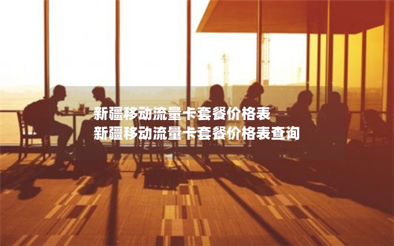 新疆移动流量卡套餐价格表 新疆移动流量卡套餐价格表查询