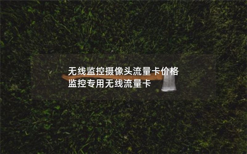 无线监控摄像头流量卡价格 监控专用无线流量卡