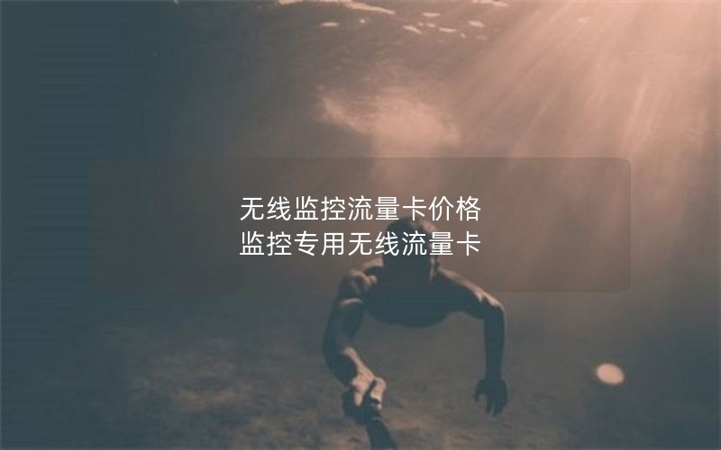 无线监控流量卡价格 监控专用无线流量卡