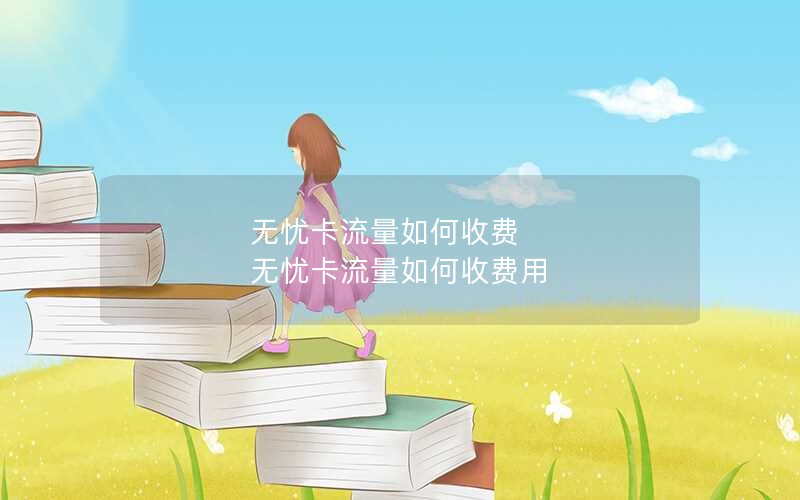 无忧卡流量如何收费 无忧卡流量如何收费用