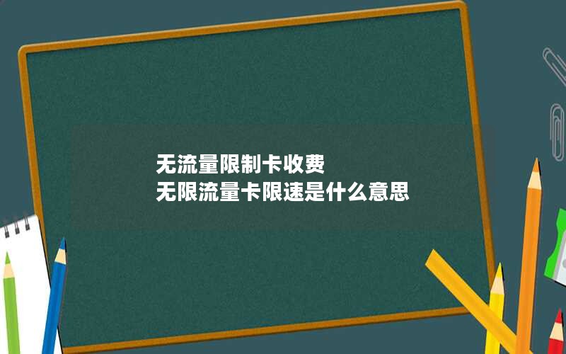 无流量限制卡收费 无限流量卡限速是什么意思