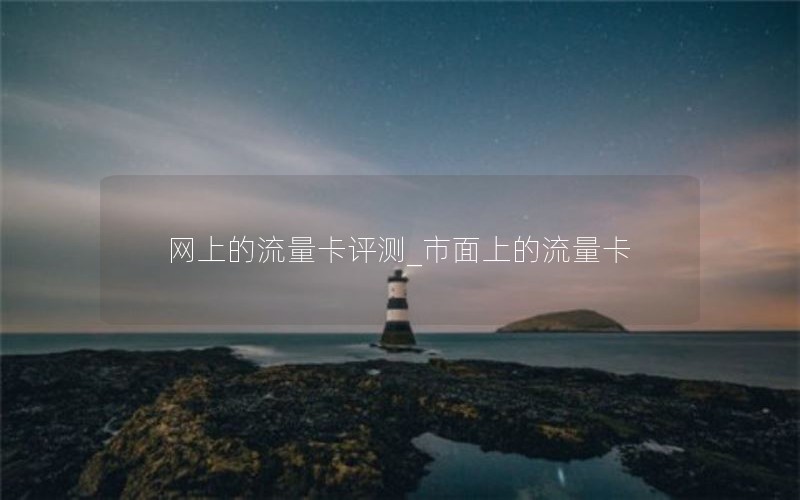 网上的流量卡评测_市面上的流量卡