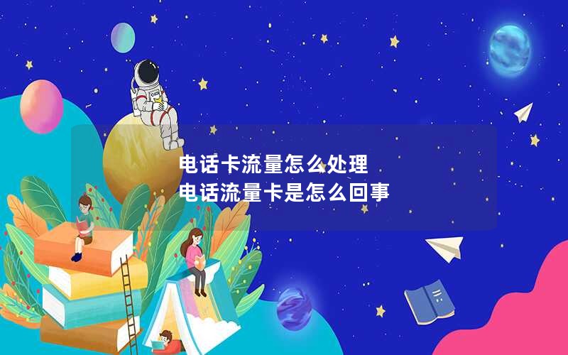 电话卡流量怎么处理 电话流量卡是怎么回事