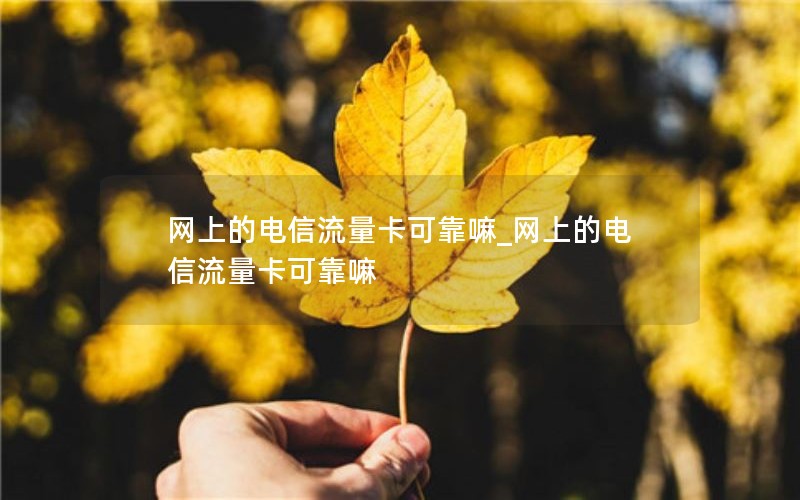 网上的电信流量卡可靠嘛_网上的电信流量卡可靠嘛