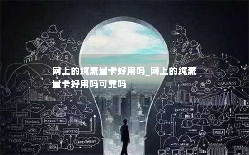 网上的纯流量卡好用吗_网上的纯流量卡好用吗可靠吗