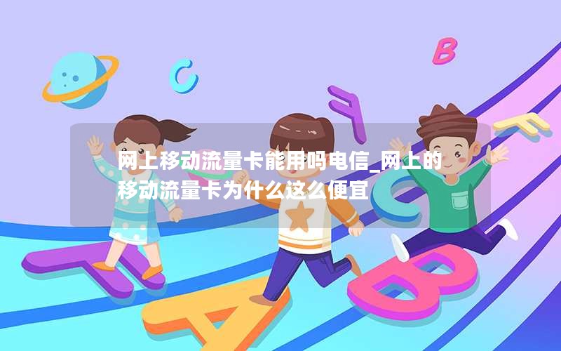 网上移动流量卡能用吗电信_网上的移动流量卡为什么这么便宜