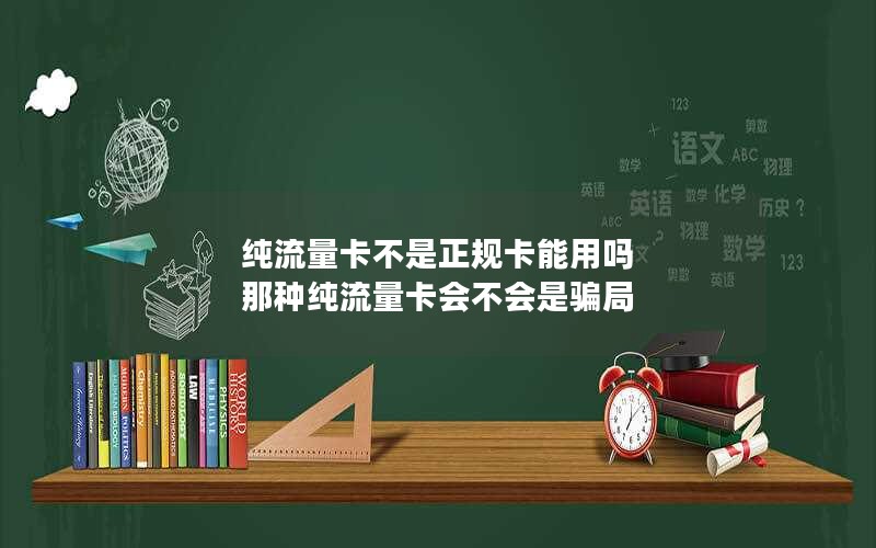 纯流量卡不是正规卡能用吗 那种纯流量卡会不会是骗局