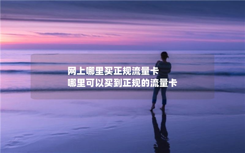 网上哪里买正规流量卡 哪里可以买到正规的流量卡