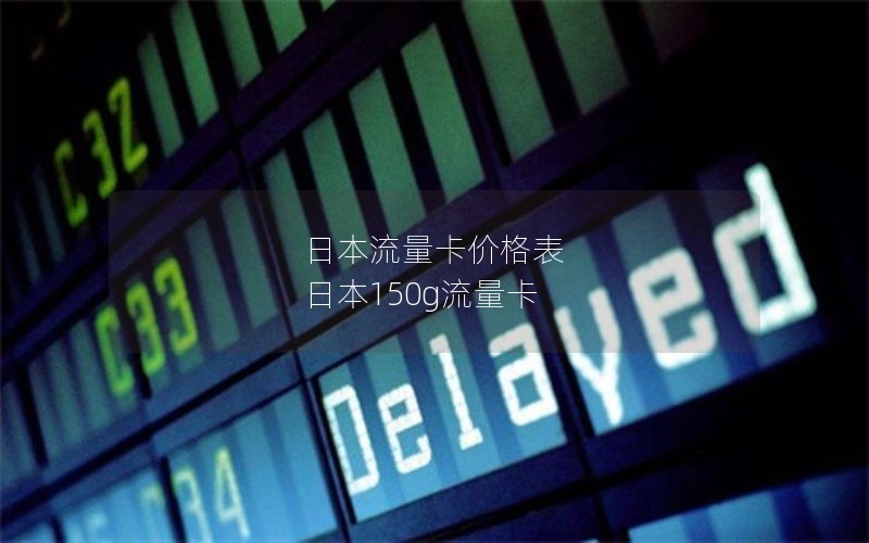 日本流量卡价格表 日本150g流量卡