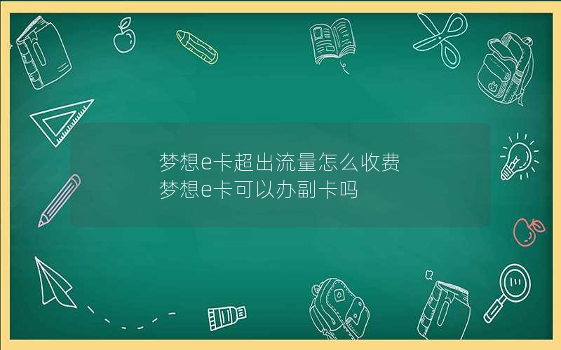 梦想e卡超出流量怎么收费 梦想e卡可以办副卡吗