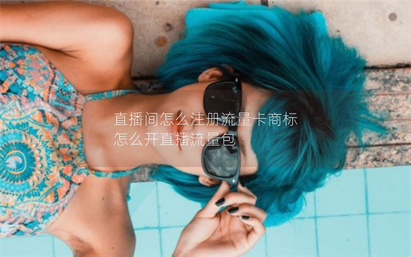直播间怎么注册流量卡商标 怎么开直播流量包