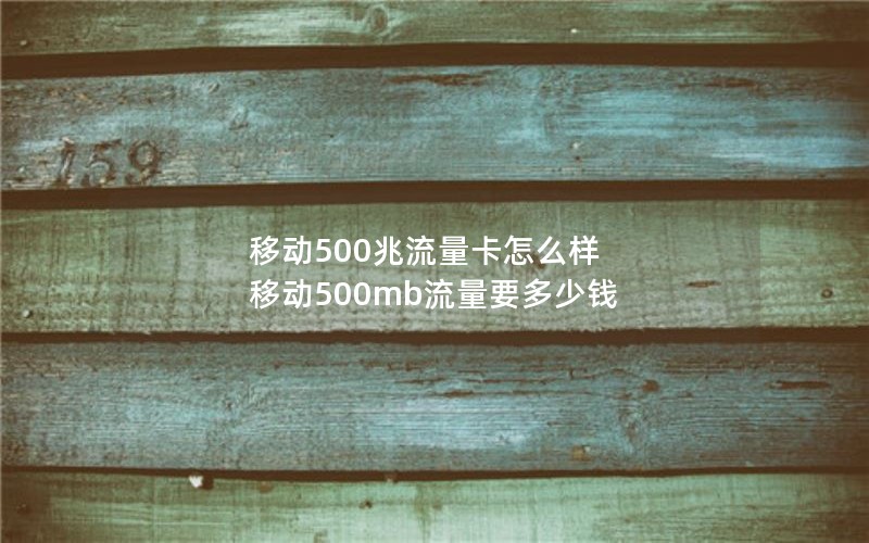 移动500兆流量卡怎么样 移动500mb流量要多少钱