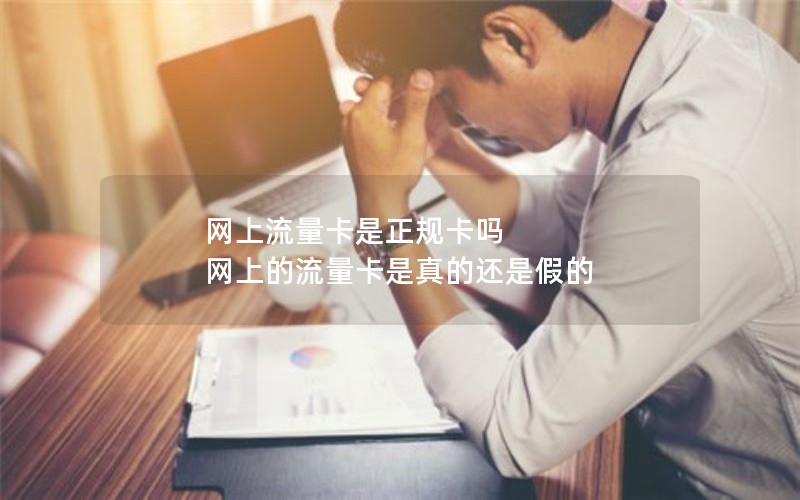 网上流量卡是正规卡吗 网上的流量卡是真的还是假的