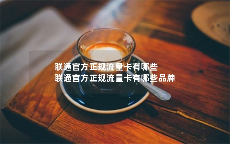 联通官方正规流量卡有哪些 联通官方正规流量卡有哪些品牌