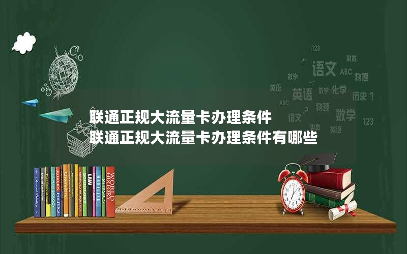 联通正规大流量卡办理条件 联通正规大流量卡办理条件有哪些