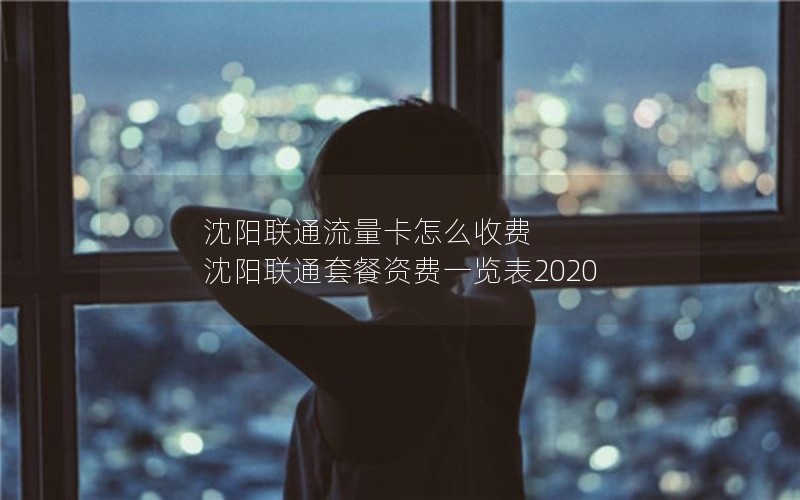 沈阳联通流量卡怎么收费 沈阳联通套餐资费一览表2020