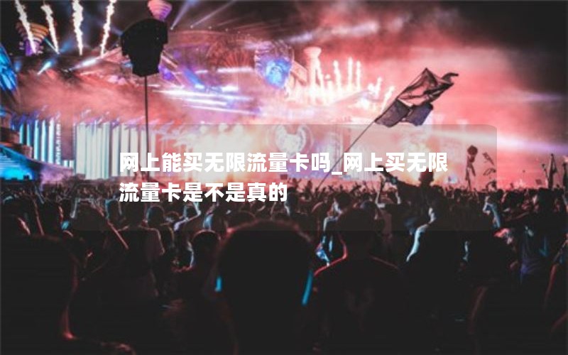 网上能买无限流量卡吗_网上买无限流量卡是不是真的