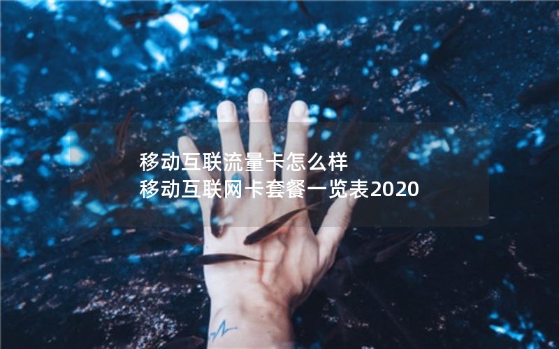 移动互联流量卡怎么样 移动互联网卡套餐一览表2020