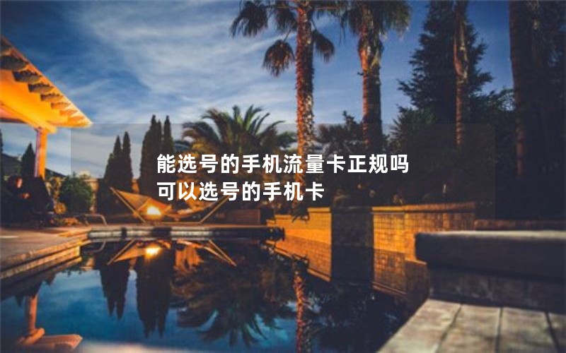 能选号的手机流量卡正规吗 可以选号的手机卡