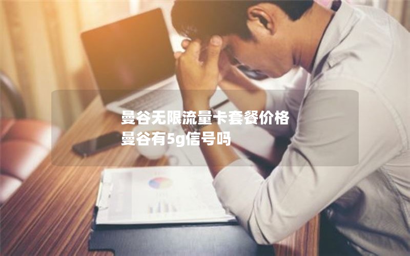 曼谷无限流量卡套餐价格 曼谷有5g信号吗 曼谷无限流量卡套餐价格 曼谷有5g信号吗