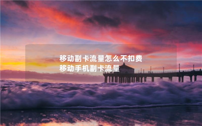移动副卡流量怎么不扣费 移动手机副卡流量