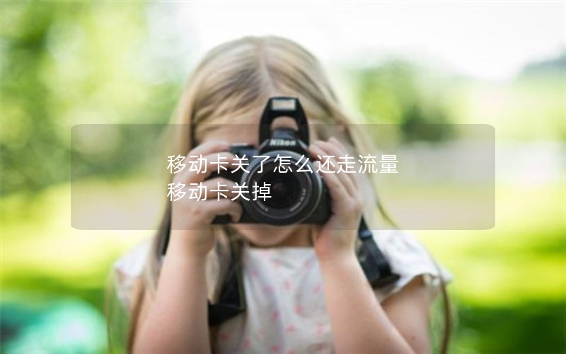 移动卡关了怎么还走流量 移动卡关掉