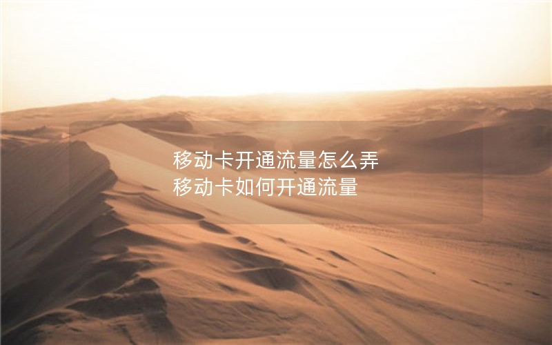 移动卡开通流量怎么弄 移动卡如何开通流量